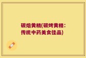 碳焙黄精(碳烤黄精：传统中药美食佳品)