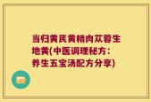当归黄芪黄精肉苁蓉生地黄(中医调理秘方：养生五宝汤配方分享)
