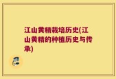 江山黄精栽培历史(江山黄精的种植历史与传承)