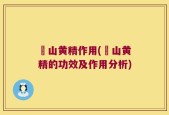 矷山黄精作用(矷山黄精的功效及作用分析)
