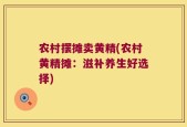 农村摆摊卖黄精(农村黄精摊：滋补养生好选择)