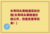 长寿码头黄精酒实际价格(长寿码头黄精酒价格公开，惊喜优惠等你来！)
