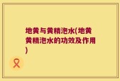 地黄与黄精泡水(地黄黄精泡水的功效及作用)