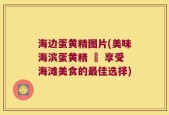 海边蛋黄精图片(美味海滨蛋黄精 – 享受海滩美食的最佳选择)