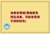 汤里有黄精(黄精被发现在汤里，可能有意想不到的好处)