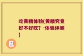吃黄精体验(黄精究竟好不好吃？-体验评测)