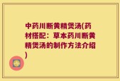 中药川断黄精煲汤(药材搭配：草本药川断黄精煲汤的制作方法介绍)