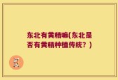 东北有黄精嘛(东北是否有黄精种植传统？)