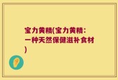 宝力黄精(宝力黄精：一种天然保健滋补食材)
