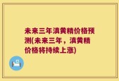 未来三年滇黄精价格预测(未来三年，滇黄精价格将持续上涨)