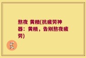 熬夜 黄精(抗疲劳神器：黄精，告别熬夜疲劳)