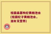 桂圆桑葚枸杞黄精泡水(桂圆杞子黄精泡水，滋补又营养)