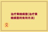 治疗黄精病害(治疗黄精病害的有效方法)