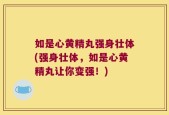 如是心黄精丸强身壮体(强身壮体，如是心黄精丸让你变强！)