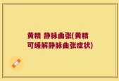 黄精 静脉曲张(黄精可缓解静脉曲张症状)