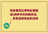 党参黄芪红枣枸杞黄精汤(四种中药材制作汤，具有滋阴养血的功效)