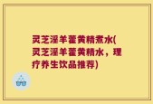 灵芝淫羊藿黄精煮水(灵芝淫羊藿黄精水，理疗养生饮品推荐)