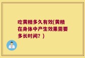 吃黄精多久有效(黄精在身体中产生效果需要多长时间？)