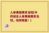 人参黄精黄芪当归(中药组合人参黄精黄芪当归，功效明显！)
