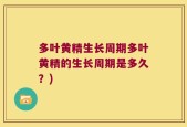 多叶黄精生长周期多叶黄精的生长周期是多久？)