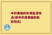 中药黄精的外观色泽特点(探寻药用黄精的色彩特点)