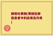 肺癌吃黄精(黄精在肺癌患者中的应用及作用)