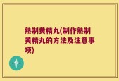 熟制黄精丸(制作熟制黄精丸的方法及注意事项)