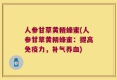 人参甘草黄精蜂蜜(人参甘草黄精蜂蜜：提高免疫力，补气养血)