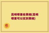 昆明哪里收黄精(昆明哪里可以买到黄精)