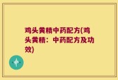 鸡头黄精中药配方(鸡头黄精：中药配方及功效)