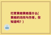 烂煮黄精黄精是什么(黄精的功效与作用，你知道吗？)