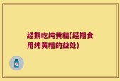 经期吃纯黄精(经期食用纯黄精的益处)