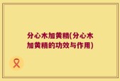 分心木加黄精(分心木加黄精的功效与作用)