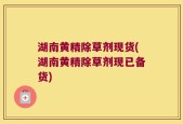 湖南黄精除草剂现货(湖南黄精除草剂现已备货)