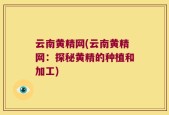 云南黄精网(云南黄精网：探秘黄精的种植和加工)