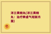 洋三黄精丸(洋三黄精丸：治疗脾虚气短新方案)