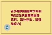 百多惠黄精固体饮料的功效(百多惠黄精固体饮料：滋补养生，增强免疫力)