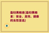 盈妇黄精素(盈妇黄精素：安全、高效、健康的女性首选)