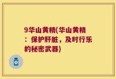 9华山黄精(华山黄精：保护肝脏，及时行乐的秘密武器)