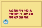 太空黄精种子介绍(太空黄精种子：助力身体健康的天然保健品)