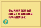 泰山黄精育苗(泰山黄精育苗：提高黄精育苗效率的重要技术)