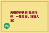 无暇禅师黄精(无暇禅师：一生无憾，瑰丽人生)