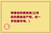 哪里收购黄精条(公司收购黄精条产地，进一步拓展市场。)