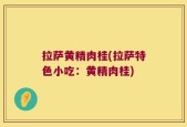 拉萨黄精肉桂(拉萨特色小吃：黄精肉桂)