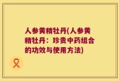 人参黄精牡丹(人参黄精牡丹：珍贵中药组合的功效与使用方法)