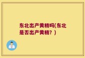 东北出产黄精吗(东北是否出产黄精？)