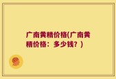 广南黄精价格(广南黄精价格：多少钱？)