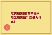 吃黄精黑便(黄精摄入后出现黑便？这是为什么)