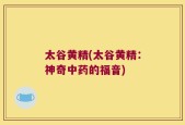 太谷黄精(太谷黄精：神奇中药的福音)