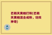 巴戟天黄精打粉(巴戟天黄精混合成粉，功效神奇)